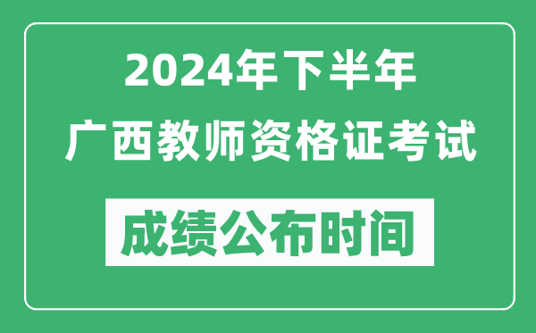 2024年下半年廣西教師資格證考試成績(jì)公布時(shí)間是什么時(shí)候？