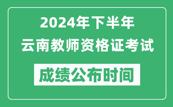 2024年下半年云南教師資格證考試成績(jì)公布時(shí)間是什么時(shí)候？