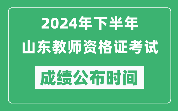 2024年下半年山東教師資格證考試成績(jì)公布時(shí)間是什么時(shí)候？