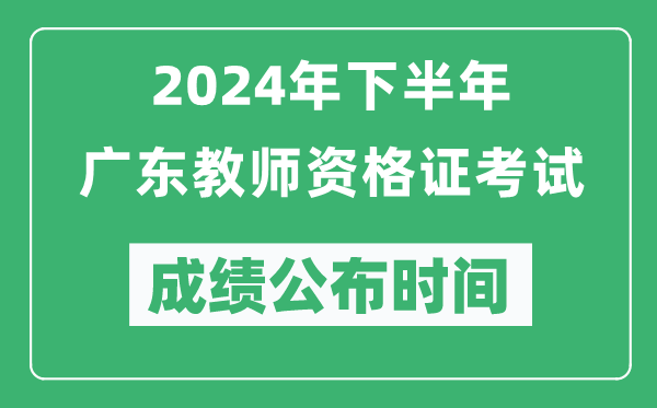 2024年下半年廣東教師資格證考試成績(jì)公布時(shí)間是什么時(shí)候？