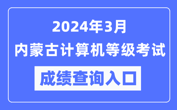 2024年3月內蒙古計算機等級考試成績(jì)查詢(xún)入口（https://www.neea.edu.cn/）