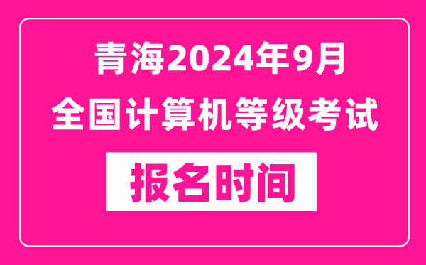 青海2024年9月全國計算機等級考試報名時(shí)間（附報名入口）