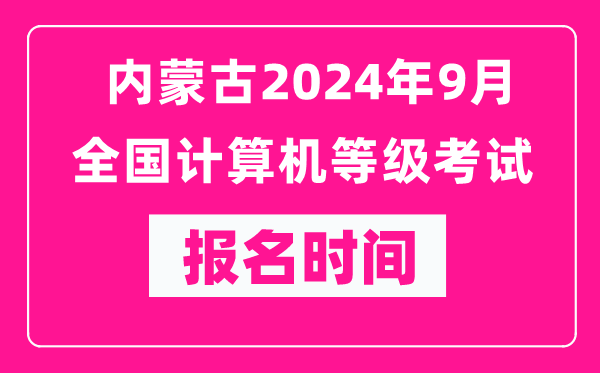 內蒙古2024年9月全國計算機等級考試報名時(shí)間（附報名入口）