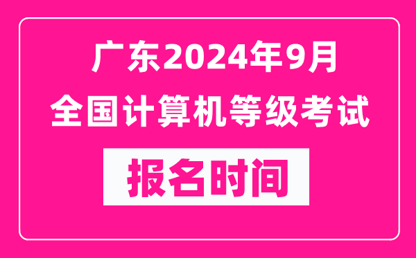 廣東2024年9月全國計算機等級考試報名時(shí)間（附報名入口）