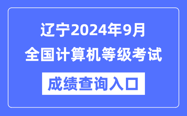 遼寧2024年9月全國計算機等級考試成績(jì)查詢(xún)入口（https://www.neea.edu.cn/）