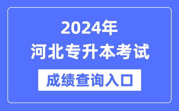 2024年河北專(zhuān)升本考試成績(jì)查詢(xún)入口（http://www.hebeea.edu.cn/）