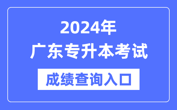 2024年廣東專(zhuān)升本考試成績(jì)查詢(xún)入口（https://eea.gd.gov.cn/）