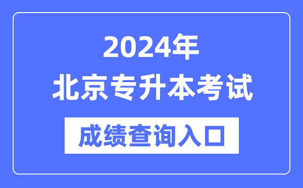 2024年北京專(zhuān)升本考試成績(jì)查詢(xún)入口（https://www.bjeea.cn/）