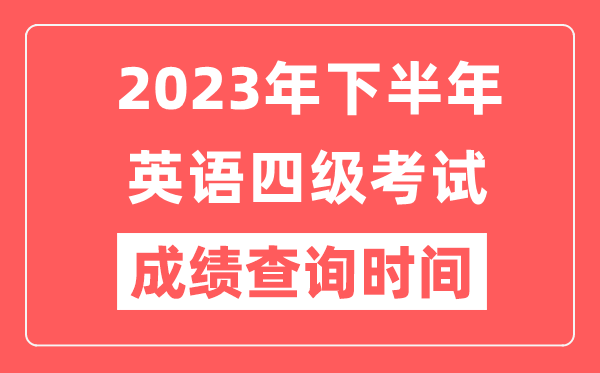 2023年下半年英語(yǔ)四級成績(jì)查詢(xún)時(shí)間（附四級成績(jì)查詢(xún)入口）