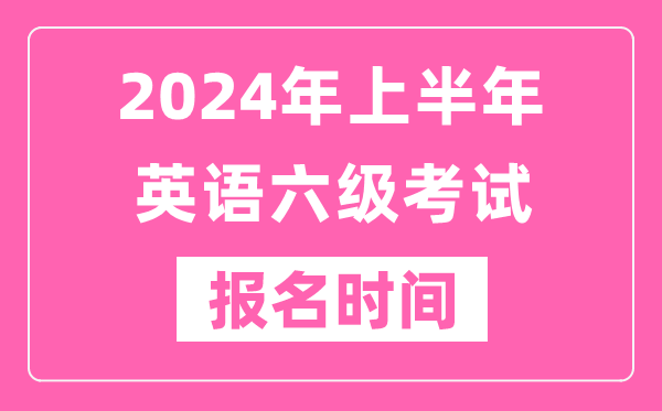 2024年上半年英語(yǔ)六級考試報名時(shí)間（附六級考試報名官網(wǎng)入口）