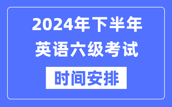 2024年下半年英語(yǔ)六級考試時(shí)間安排（附六級考試報名官網(wǎng)入口）