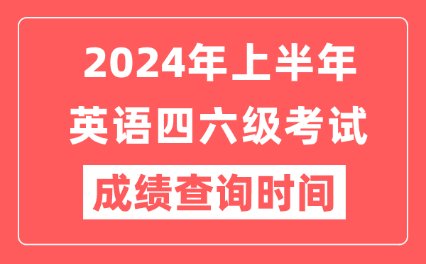 2024年上半年英語(yǔ)四六級成績(jì)查詢(xún)時(shí)間（附四六級成績(jì)查詢(xún)入口）