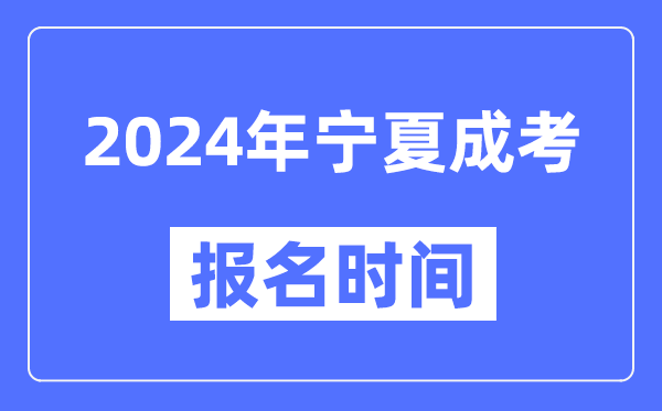 2024年寧夏成考報名時(shí)間,成人高考報名什么時(shí)候截止