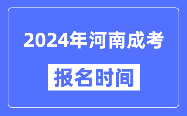 2024年河南成考報名時(shí)間,成人高考報名什么時(shí)候截止