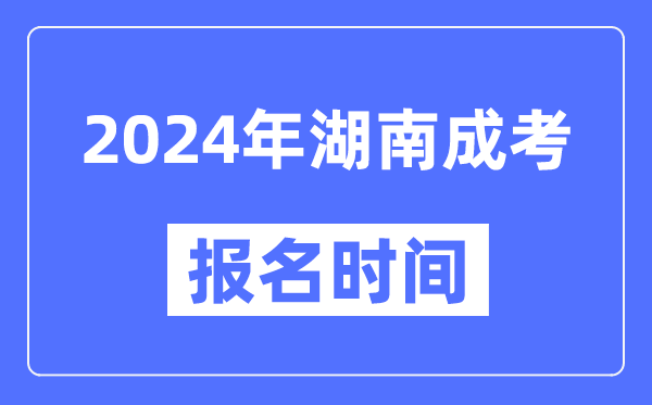 2024年湖南成考報名時(shí)間,成人高考報名什么時(shí)候截止