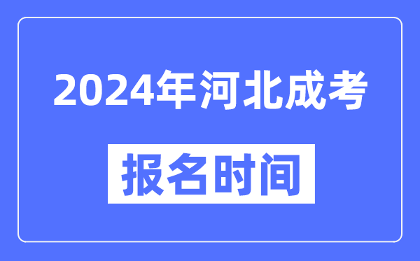 2024年河北成考報名時(shí)間,成人高考報名什么時(shí)候截止