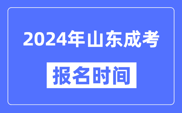 2024年山東成考報名時(shí)間,成人高考報名什么時(shí)候截止