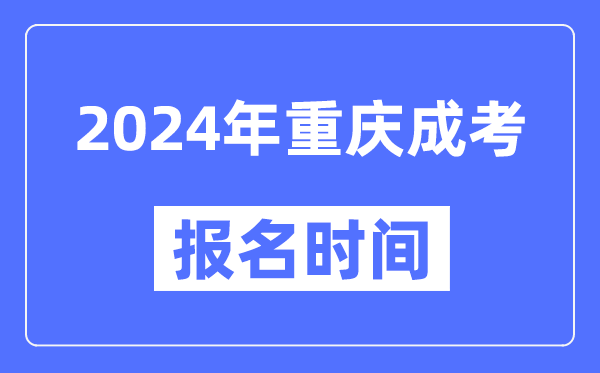 2024年重慶成考報名時(shí)間,成人高考報名什么時(shí)候截止