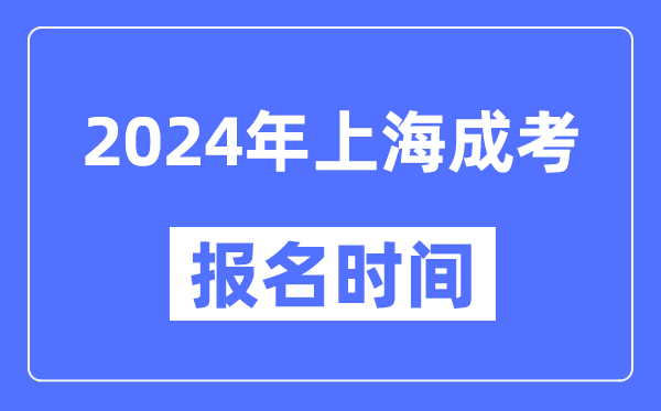 2024年上海成考報名時(shí)間,成人高考報名什么時(shí)候截止