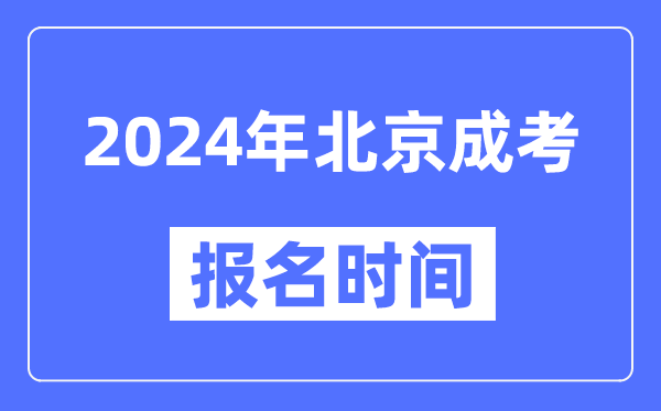 2024年北京成考報名時(shí)間,成人高考報名什么時(shí)候截止