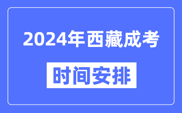 2024年西藏成考時(shí)間安排具體時(shí)間表