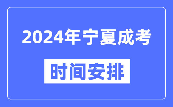 2024年寧夏成考時(shí)間安排具體時(shí)間表