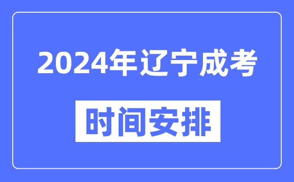 2024年遼寧成考時(shí)間安排具體時(shí)間表