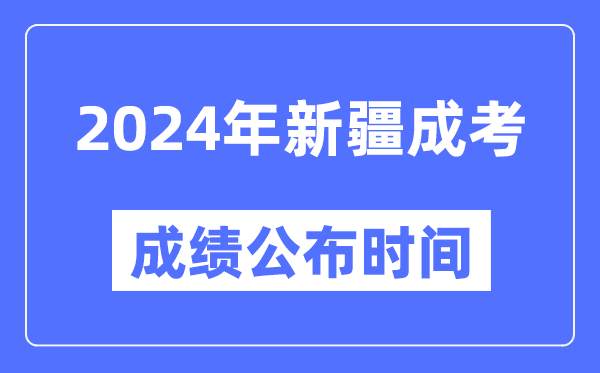 2024年新疆成考成績(jì)公布時(shí)間,新疆成考分數什么時(shí)候出來(lái)？