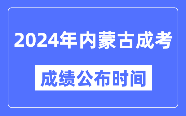 2024年內蒙古成考成績(jì)公布時(shí)間,內蒙古成考分數什么時(shí)候出來(lái)？