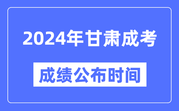 2024年甘肅成考成績(jì)公布時(shí)間,甘肅成考分數什么時(shí)候出來(lái)？