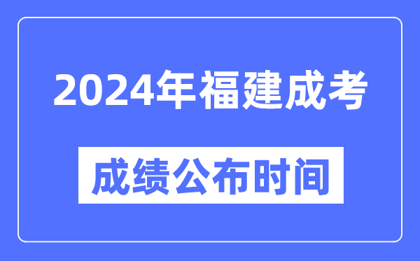 2024年福建成考成績(jì)公布時(shí)間,福建成考分數什么時(shí)候出來(lái)？