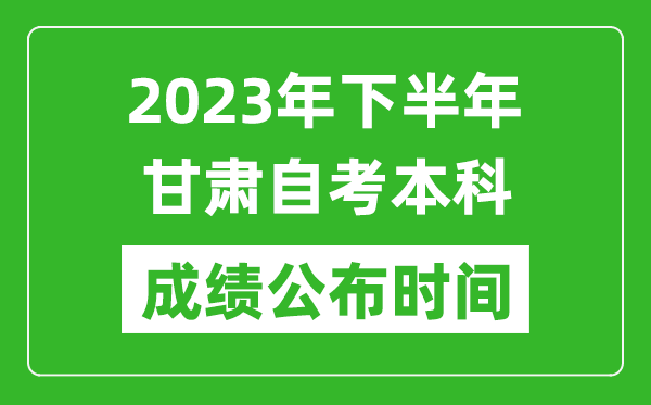 2023年下半年甘肅自考本科成績公布時間,自考本科分?jǐn)?shù)什么時候出？