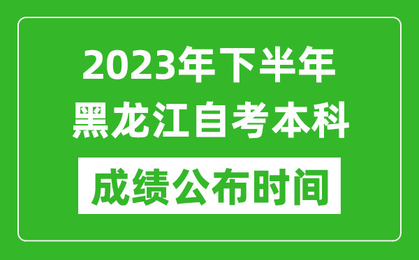 2023年下半年黑龍江自考本科成績公布時間,自考本科分?jǐn)?shù)什么時候出？