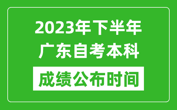 2023年下半年廣東自考本科成績公布時間,自考本科分?jǐn)?shù)什么時候出？