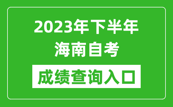 2023年下半年海南自考成績(jī)查詢?nèi)肟诰W(wǎng)址（https://ea.hainan.gov.cn/）