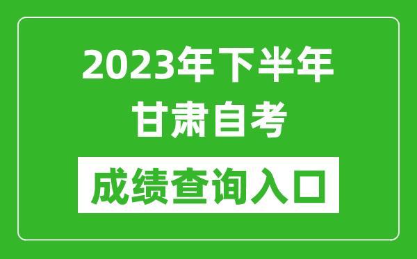 2023年下半年甘肅自考成績查詢?nèi)肟诰W(wǎng)址（https://www.ganseea.cn/）