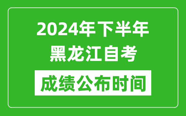 2024年下半年黑龍江自考成績公布時間,黑龍江自考分數(shù)什么時候出？