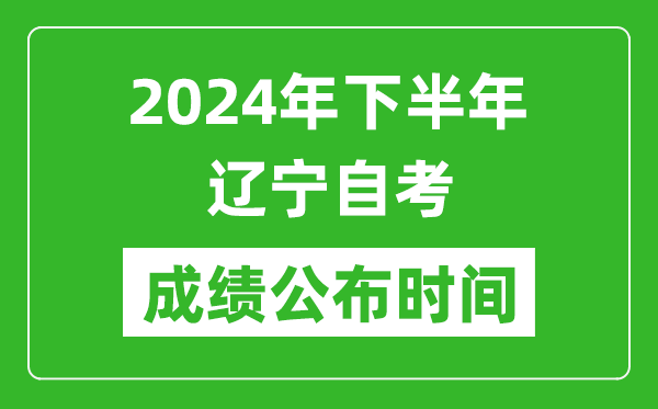 2024年下半年遼寧自考成績(jī)公布時(shí)間,遼寧自考分?jǐn)?shù)什么時(shí)候出？