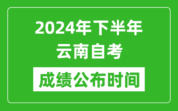 2024年下半年云南自考成績公布時間,云南自考分數(shù)什么時候出？