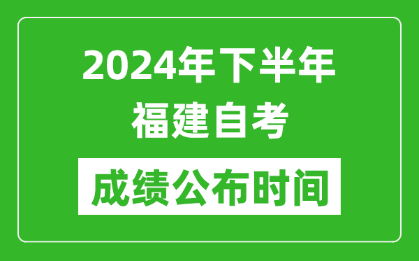 2024年下半年福建自考成績(jī)公布時(shí)間,福建自考分?jǐn)?shù)什么時(shí)候出？