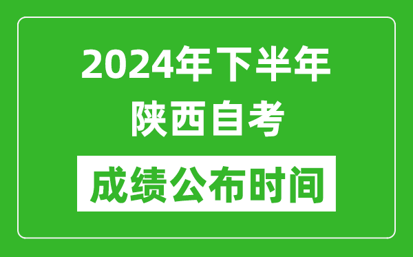 2024年下半年陜西自考成績公布時間,陜西自考分?jǐn)?shù)什么時候出？