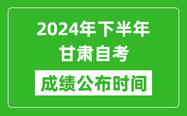 2024年下半年甘肅自考成績(jī)公布時(shí)間,自考本科分?jǐn)?shù)什么時(shí)候出來？