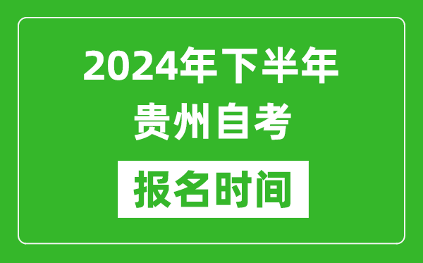 2024年下半年貴州自考報名時間,貴州自考報名什么時候截止？