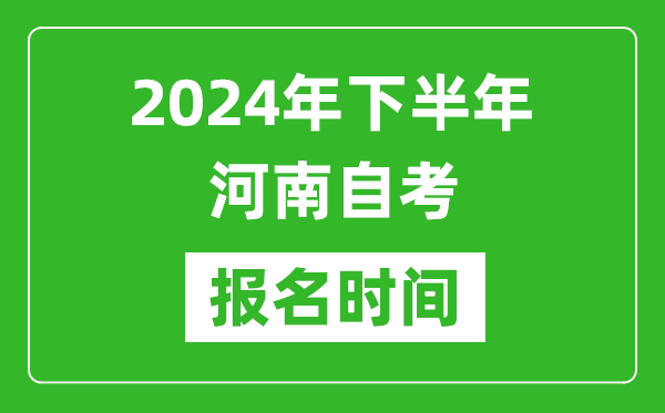 2024年下半年河南自考報(bào)名時(shí)間,河南自考報(bào)名什么時(shí)候截止？