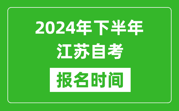 2024年下半年江蘇自考報名時間,江蘇自考報名什么時候截止？