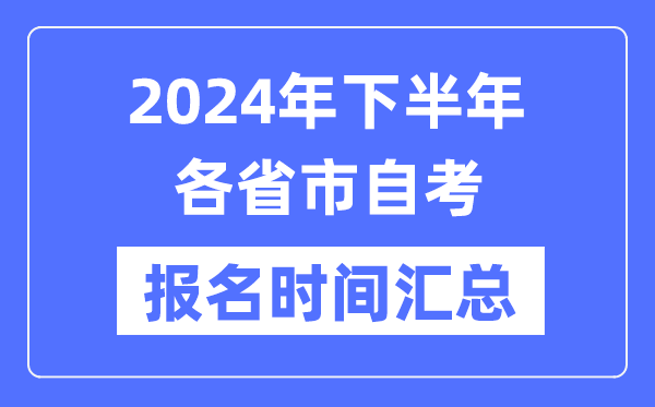 2024年下半年各省市自考報名時間一覽,自考報名什么時候截止？