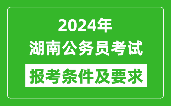 2024年湖南公務(wù)員考試報考條件及要求是什么？