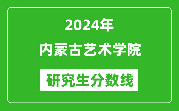 2024年內蒙古藝術(shù)學(xué)院研究生分數線(xiàn)一覽表（含2023年歷年）