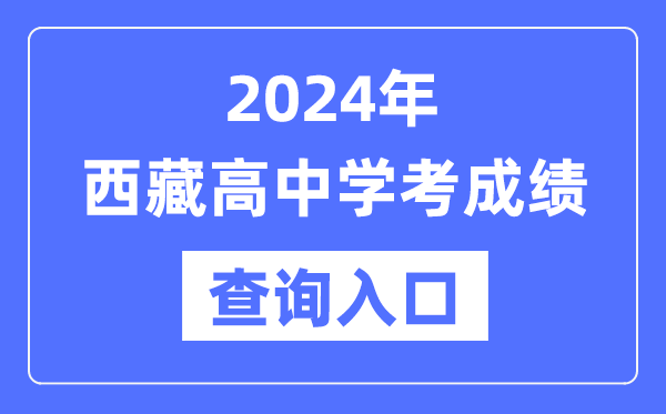 2024年西藏高中學(xué)考成績(jì)查詢(xún)入口網(wǎng)址,西藏會(huì )考查分網(wǎng)站