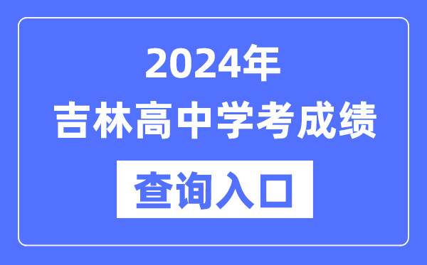 2024年吉林高中學(xué)考成績(jì)查詢(xún)入口網(wǎng)址,高中會(huì )考成績(jì)怎么查